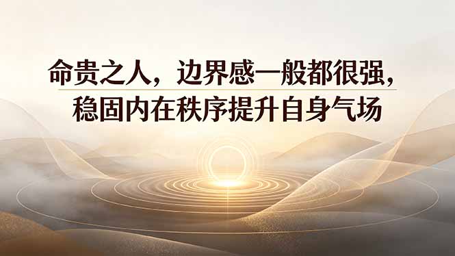 付费文章：命贵之人，边界感一般都很强，稳固内在秩序提升自身气场-藏宝阁