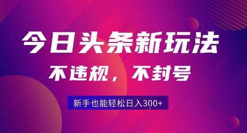 2025今日头条原创玩法5.0，不违规不封号，零门槛新手跟着做也能日入3张+-藏宝阁