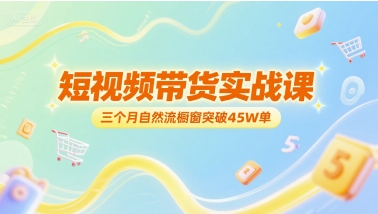 短视频带货实战课，三个月自然流橱窗突破45W单-藏宝阁