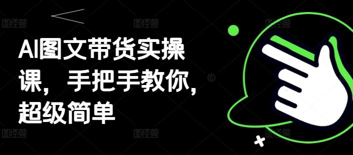 AI图文带货实操课，手把手教你，超级简单-藏宝阁