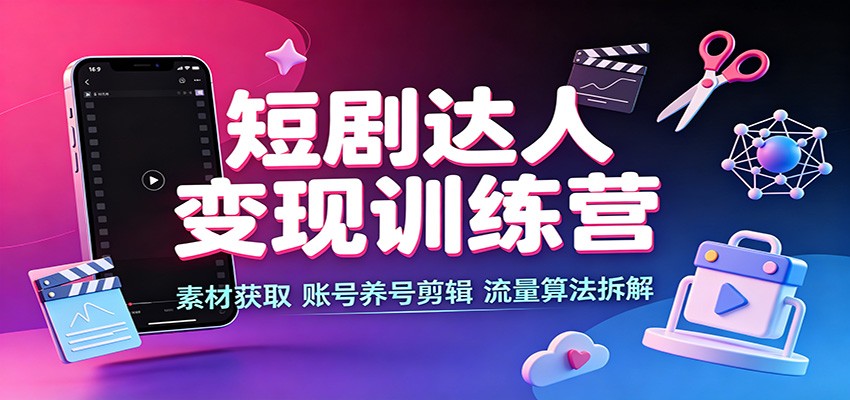 短剧达人变现训练营：素材获取，账号养号剪辑，流量算法拆解-藏宝阁