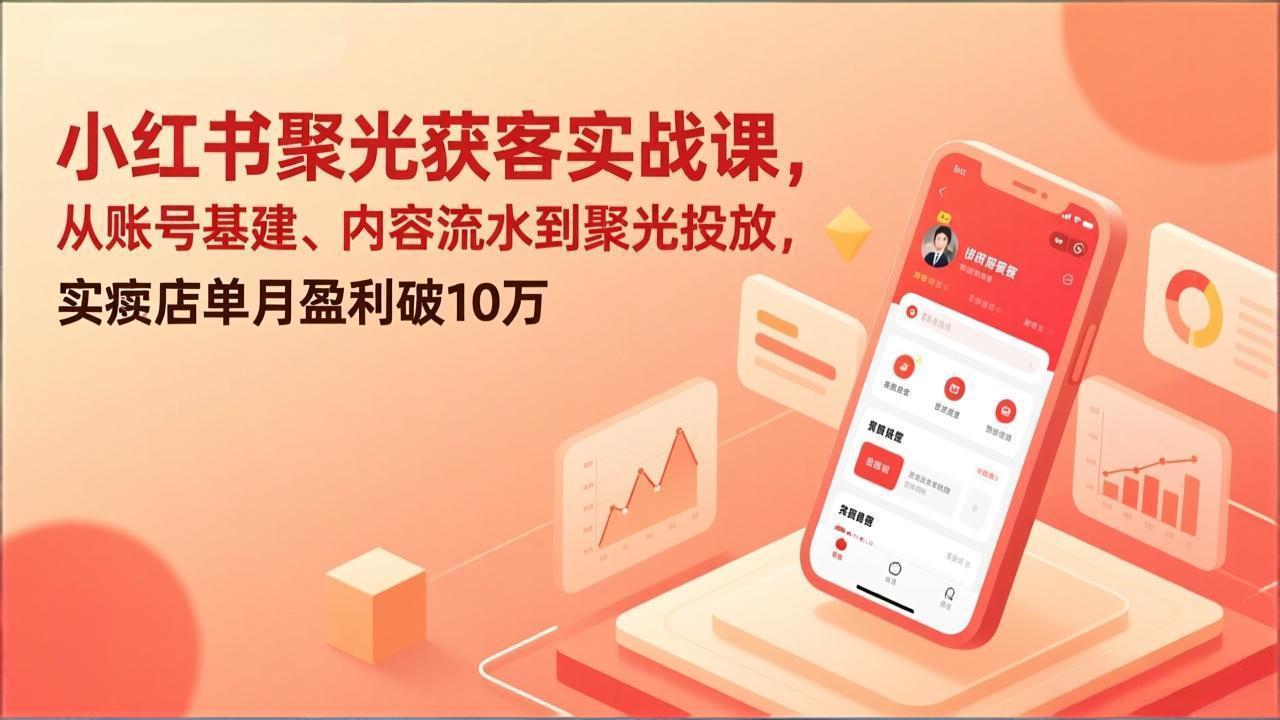 小红书聚光获客实战课，从账号基建、内容流水到聚光投放，实体店单月盈利破10万-藏宝阁