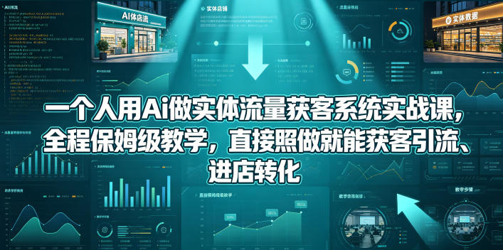 一个人用Ai做实体流量获客系统实战课，全程保姆级教学，直接照做就能获客引流、进店转化-藏宝阁