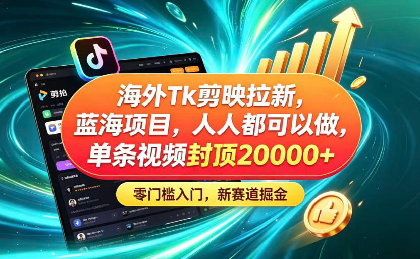海外TK剪映拉新蓝海赛道！零门槛普通人可上手，单条视频收益上限2W+-藏宝阁