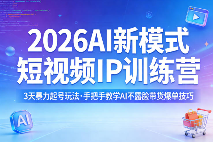 2026AI新模式短视频IP训练营，3天暴力起号玩法，手把手教学AI不露脸带货爆单技巧-藏宝阁