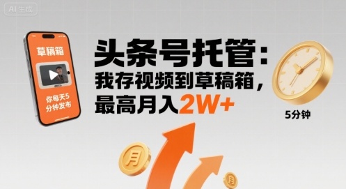 【头条号托管 】我存视频到草稿箱，你每天5分钟发布，最高月入2W+【揭秘】-藏宝阁
