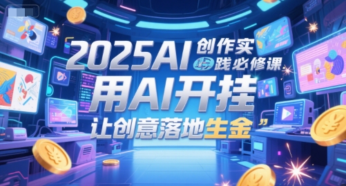 2025AI创作实践必修课，用AI开挂，让创意落地生金-藏宝阁