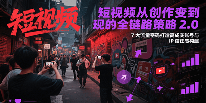 短视频从创作到变现的全链路策略2.0，7大流量密码构建IP信任感打造高成交账号-藏宝阁