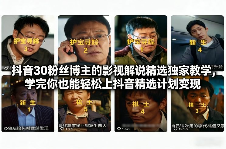 抖音30粉丝博主的影视解说精选独家教学，学完你也能轻松上抖音精选计划变现-藏宝阁