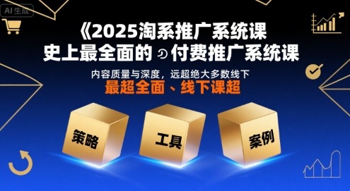 2025淘系推广系统课，史上最全面的付费推广系统课，内容质量与深度，远超绝大多数线下课-藏宝阁