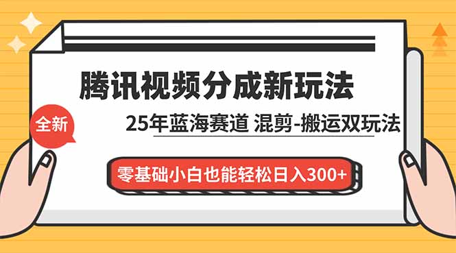 腾讯视频分成计划最新教程：25年蓝海赛道，混剪、搬运双玩法，零基础小白也能轻松日入300+-藏宝阁