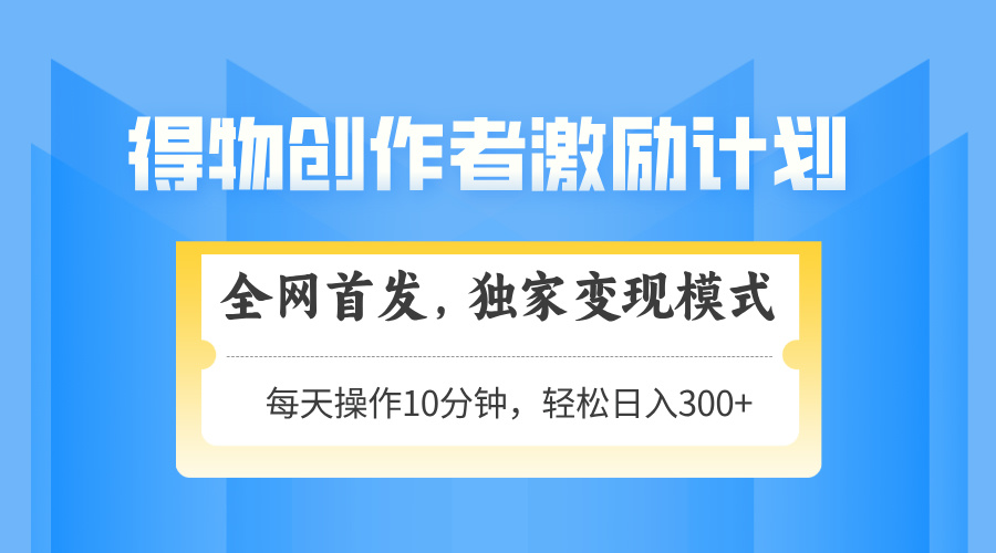 得物创作者激励，变现模式，轻松上手，日入300+可矩阵，可放大-藏宝阁