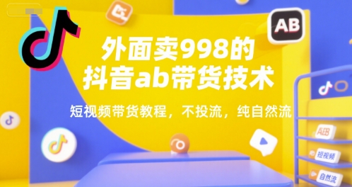 外面卖998的抖音ab带货技术，短视频带货教程，不投流，纯自然流-藏宝阁