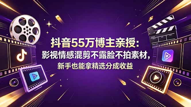 抖音55万博主亲授：影视情感混剪不露脸不拍素材，新手也能拿精选分成收益-藏宝阁