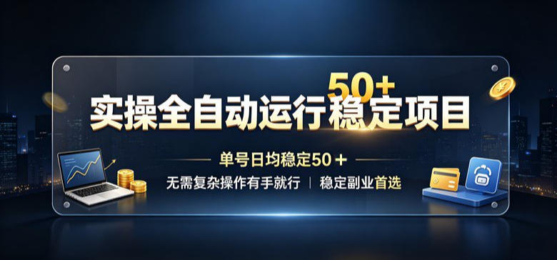 实操全自动运行稳定项目，单号日均稳定50＋，无需复杂操作有手就行，稳定副业首选【揭秘】-藏宝阁
