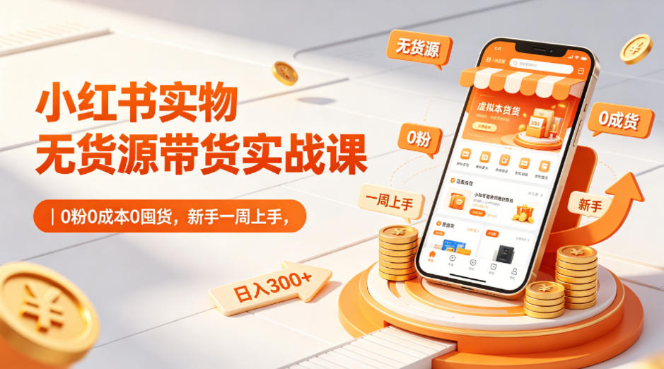 小红书实物无货源带货实战课｜0粉0成本0囤货，新手一周上手，日入300+(更新)-藏宝阁