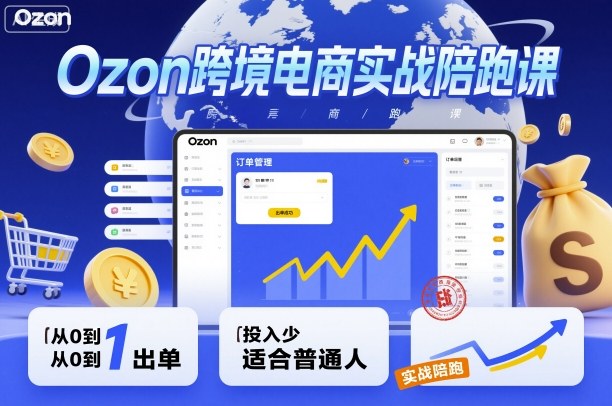 Ozon跨境电商实战陪跑课，教你从0到1出单，投入少适合普通人-藏宝阁