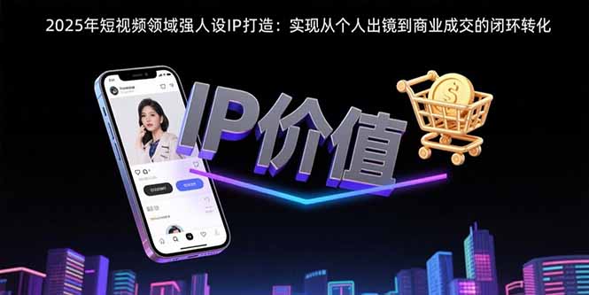 2025年短视频领域人设IP打造：实现从个人出镜到商业成交的闭环转化-藏宝阁