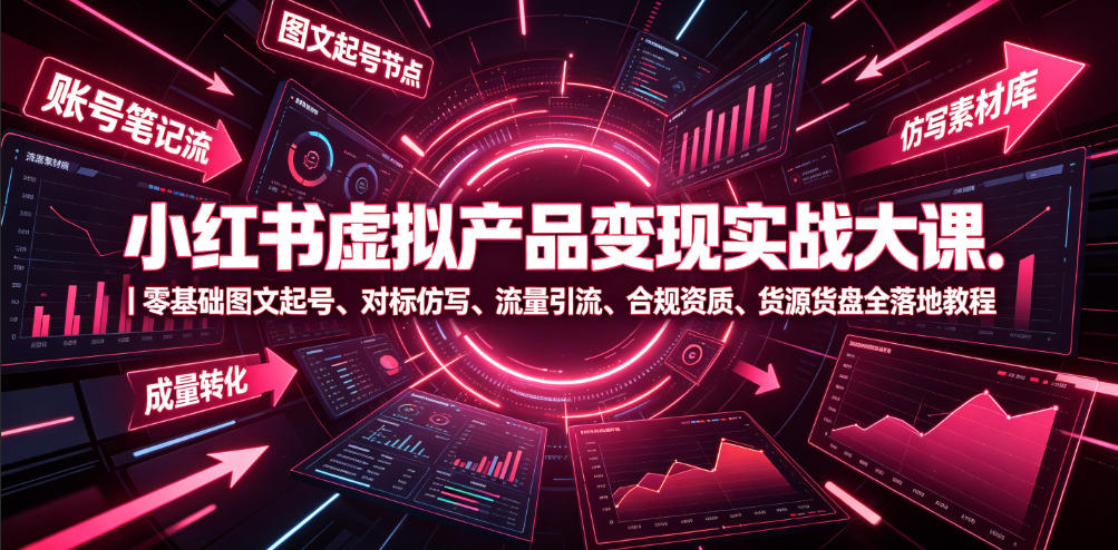 小红书虚拟产品变现实战大课｜零基础图文起号、对标仿写、流量引流、合规资质、货源货盘全落地教程-藏宝阁
