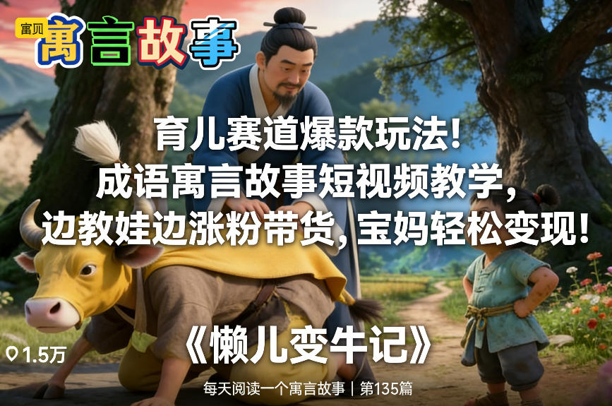 育儿赛道爆款玩法！成语寓言故事短视频教学，边教娃边涨粉带货，宝妈轻松变现！-藏宝阁