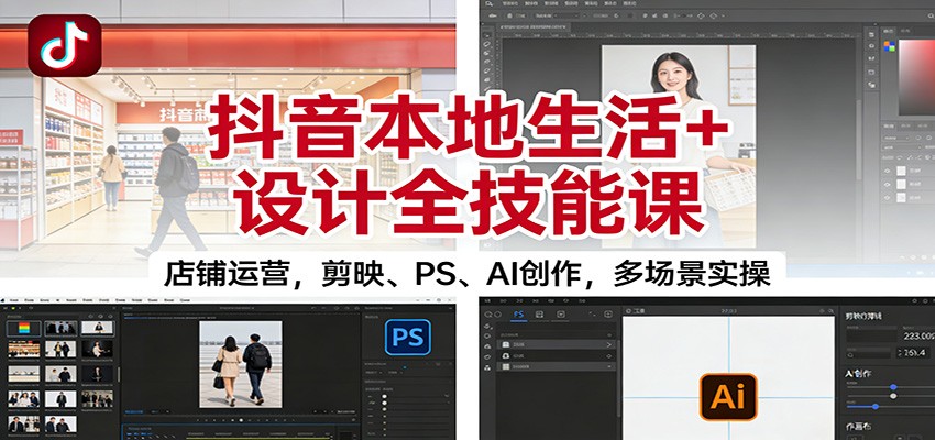 抖音本地生活+设计全技能课：店铺运营，剪映、PS、AI创作，多场景实操-藏宝阁