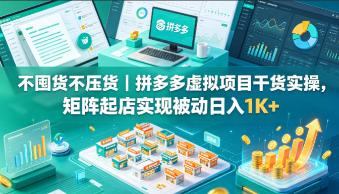 不囤货不压货｜拼多多虚拟项目干货实操，矩阵起店实现被动日入1K+【揭秘】-藏宝阁