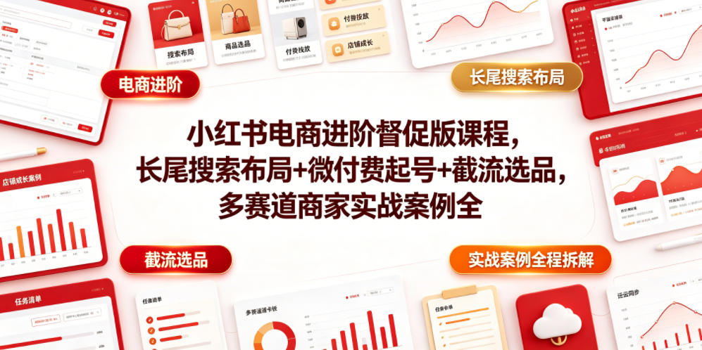 小红书电商进阶督促版课程，长尾搜索布局+微付费起号+截流选品，多赛道商家实战案例全程拆解-藏宝阁