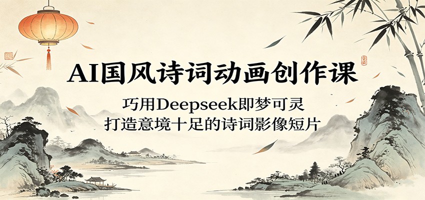 AI国风诗词动画创作课：巧用Deepseek即梦可灵，打造意境十足的诗词影像短片-藏宝阁