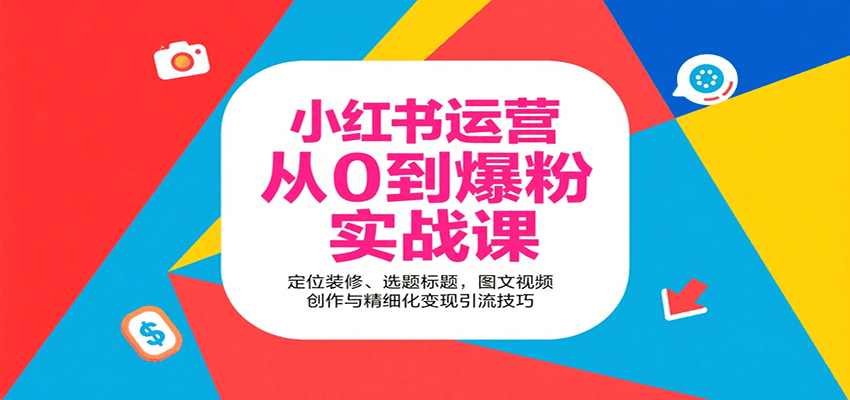 小红书运营从0到爆粉实战课：定位装修、选题标题，图文视频创作与精细化变现引流技巧-藏宝阁