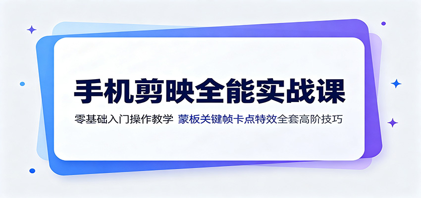 手机剪映全能实战课：零基础入门操作教学，蒙版关键帧卡点特效全套高阶技巧-藏宝阁