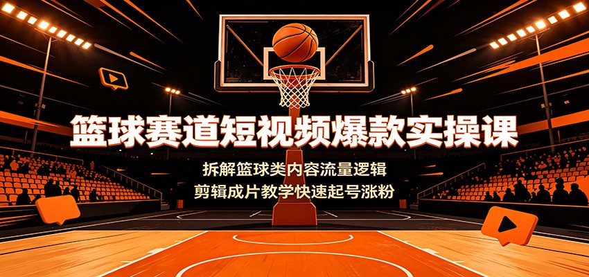 篮球赛道短视频爆款实操课：拆解篮球类内容流量逻辑，剪辑成片教学快速起号涨粉-藏宝阁