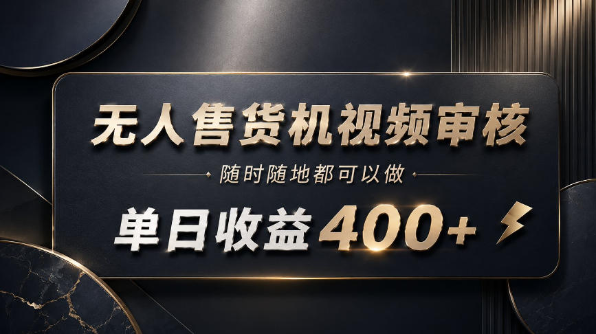 无人售货机视频审核，随时随地都可以做，单日收益400+，有手就能做【揭秘】-藏宝阁