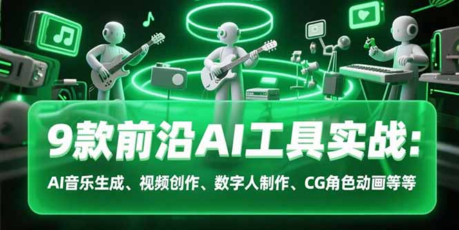 9款前沿AI工具实战课：AI音乐生成、视频创作、数字人制作、CG角色动画等等-藏宝阁