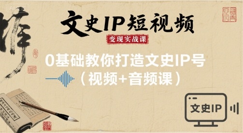 文史IP短视频变现实战课，0基础教你打造文史IP号(视频+音频课)-藏宝阁