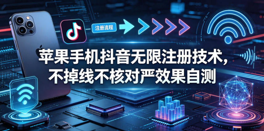 苹果手机抖音无限注册技术，不掉线不核对丨效果自测-藏宝阁