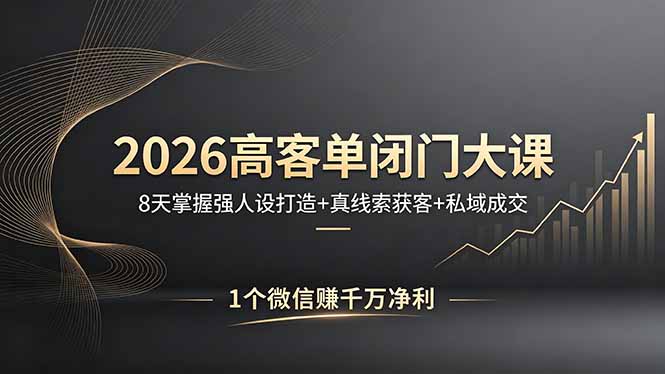 2026高客单闭门大课，8 天掌握强人设打造 + 真线索获客 + 私域成交，1 个微信赚千万净利-藏宝阁