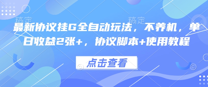 最新协议挂G全自动玩法，不用养机，单日收益2张+，协议脚本+使用教程【揭秘】-藏宝阁