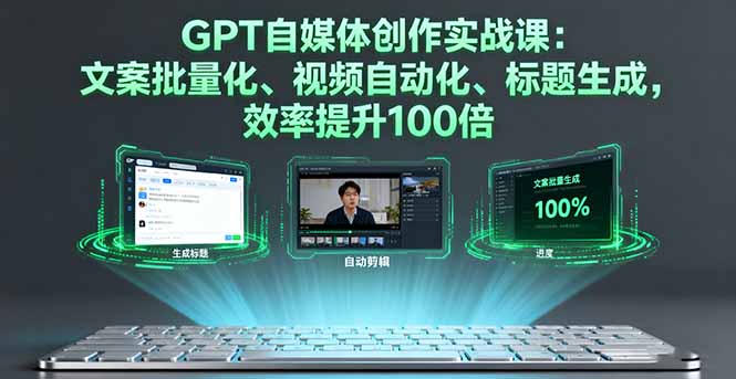 GPT自媒体创作实战课：文案批量化、视频自动化、标题生成，效率提升100倍-藏宝阁