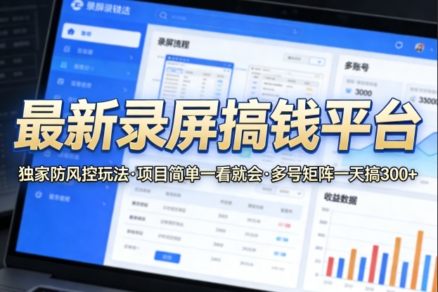 最新录屏搞钱平台，独家的防风控玩法，项目简单，一看就会，多号矩阵一天搞300+【揭秘】-藏宝阁