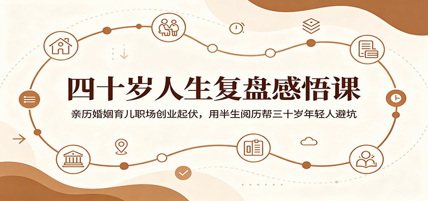 四十岁人生复盘感悟课：亲历婚姻育儿职场创业起伏，用半生阅历帮三十岁年轻人避坑-藏宝阁
