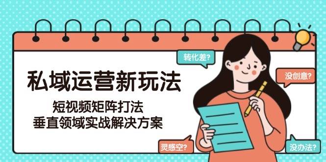 私域运营新玩法，短视频矩阵打法，垂直领域实战解决方案(更新6月)-藏宝阁