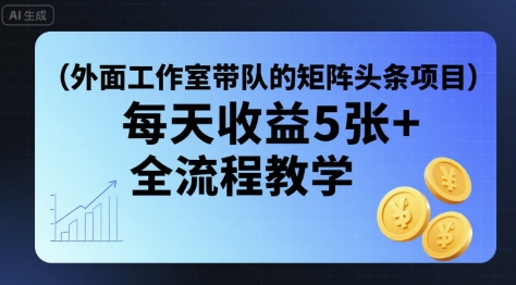 外面工作室带队的矩阵头条挂G项目，每天收益5张+，全流程教学【附全套工具】-藏宝阁
