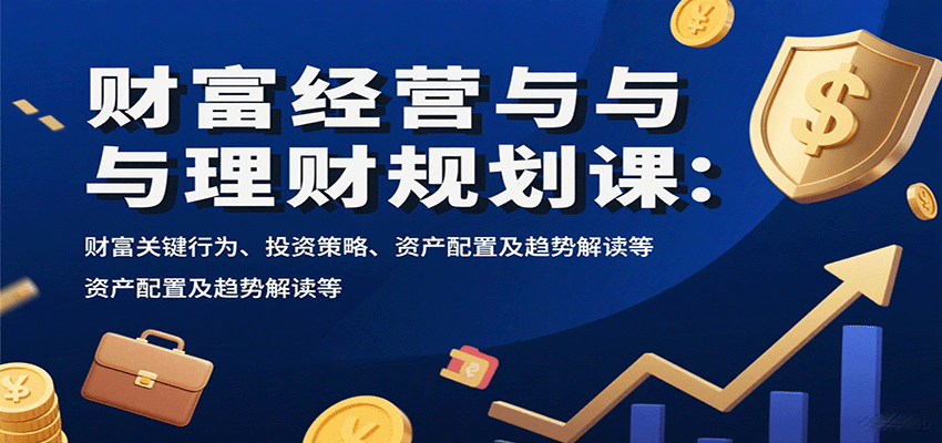 财富经营与理财规划课：财富关键行为、投资策略、资产配置及趋势解读等-藏宝阁