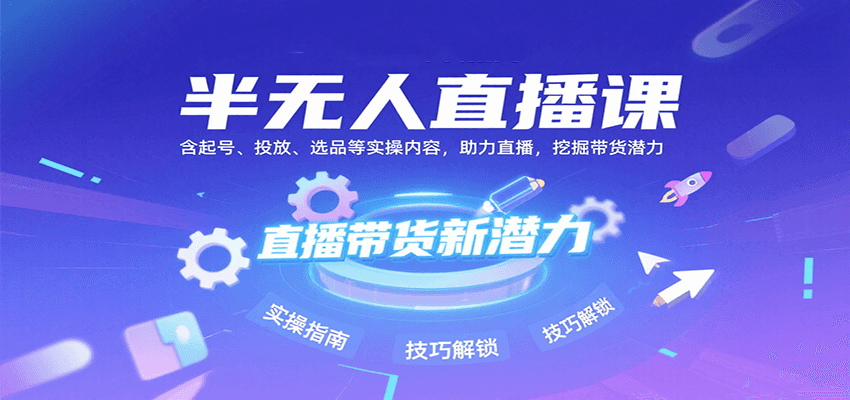 半无人直播课：含起号、投放、选品等实操内容，挖掘直播带货潜力(更新8月)-藏宝阁