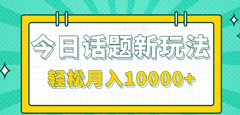 今日话题新玩法，零成本零门槛单条作品百万流量，月入10000+-藏宝阁