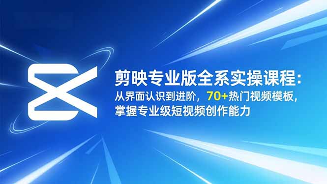 剪映专业版全系实操课程：从界面认识到进阶，70+热门视频模板，掌握专业级短视频创作能力-藏宝阁