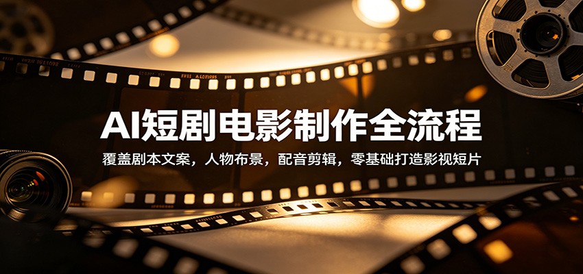 AI短剧电影制作全流程：覆盖剧本文案，人物布景，配音剪辑，零基础打造影视短片-藏宝阁