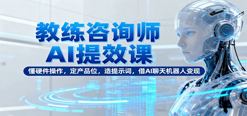 教练咨询师AI提效课：懂硬件操作，定产品位，造提示词，借AI聊天机器人变现-藏宝阁