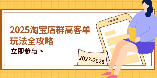 2025淘宝店群高客单玩法全攻略，把握高客单关键技巧，精通全周期运营-藏宝阁