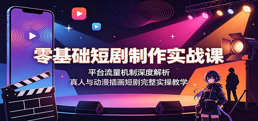 零基础短剧制作实战课：平台流量机制深度解析，真人与动漫插画短剧完整实操教学-藏宝阁
